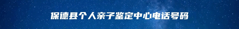 保德县个人亲子鉴定中心电话号码