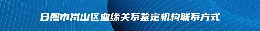 日照市岚山区血缘关系鉴定机构联系方式