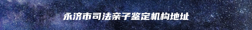 永济市司法亲子鉴定机构地址