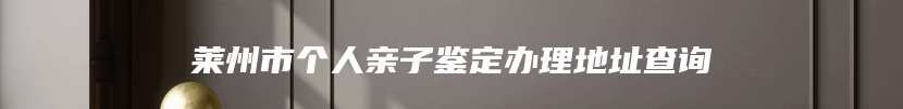 莱州市个人亲子鉴定办理地址查询