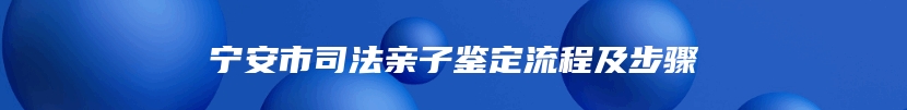 宁安市司法亲子鉴定流程及步骤