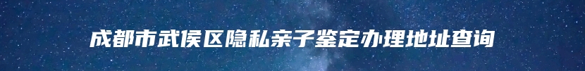 成都市武侯区隐私亲子鉴定办理地址查询