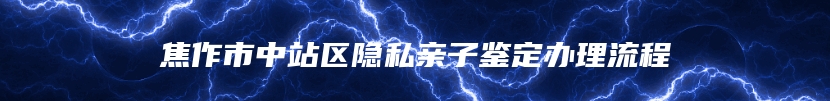 焦作市中站区隐私亲子鉴定办理流程