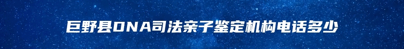 巨野县DNA司法亲子鉴定机构电话多少