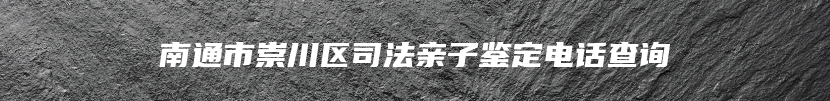 南通市崇川区司法亲子鉴定电话查询