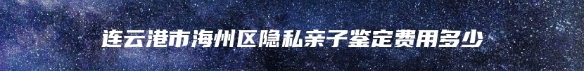 连云港市海州区隐私亲子鉴定费用多少