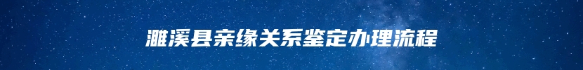 濉溪县亲缘关系鉴定办理流程