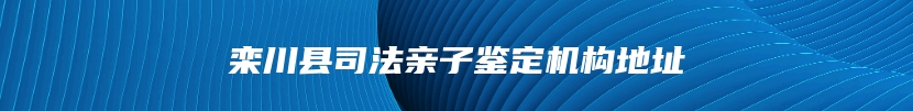 栾川县司法亲子鉴定机构地址