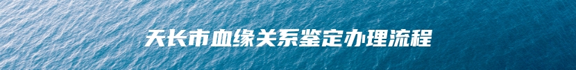 天长市血缘关系鉴定办理流程