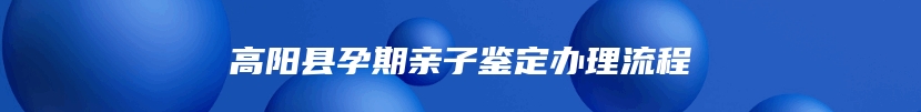 高阳县孕期亲子鉴定办理流程