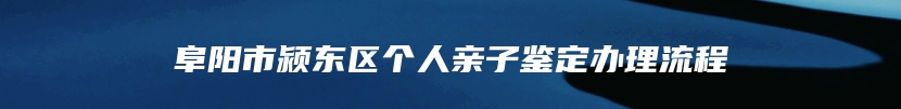 阜阳市颍东区个人亲子鉴定办理流程