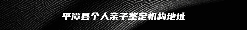 平潭县个人亲子鉴定机构地址