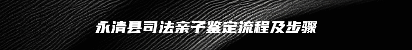 永清县司法亲子鉴定流程及步骤