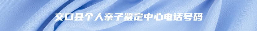 交口县个人亲子鉴定中心电话号码