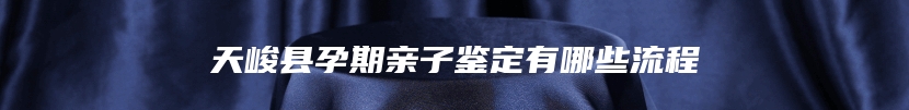 天峻县孕期亲子鉴定有哪些流程