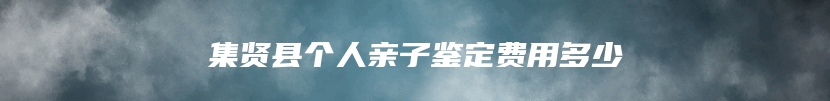 集贤县个人亲子鉴定费用多少