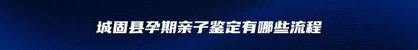 城固县孕期亲子鉴定有哪些流程