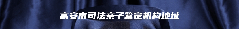 高安市司法亲子鉴定机构地址