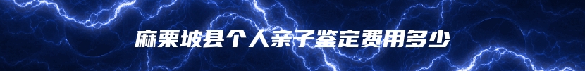 麻栗坡县个人亲子鉴定费用多少