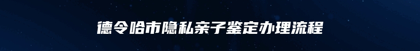 德令哈市隐私亲子鉴定办理流程