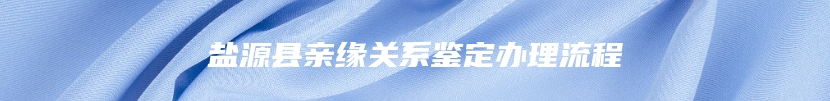 盐源县亲缘关系鉴定办理流程