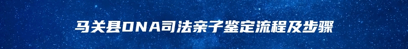 马关县DNA司法亲子鉴定流程及步骤