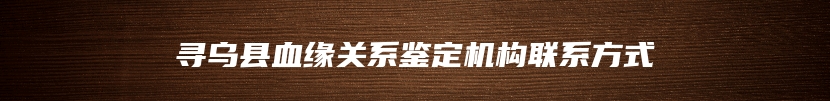 寻乌县血缘关系鉴定机构联系方式