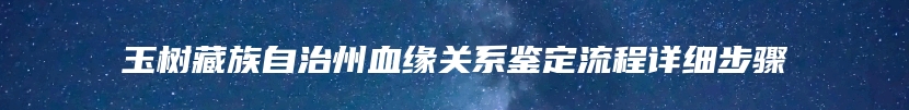 玉树藏族自治州血缘关系鉴定流程详细步骤