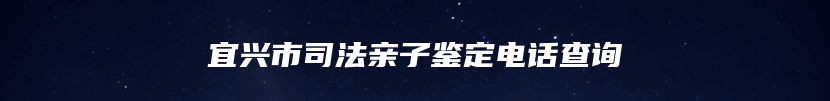 宜兴市司法亲子鉴定电话查询