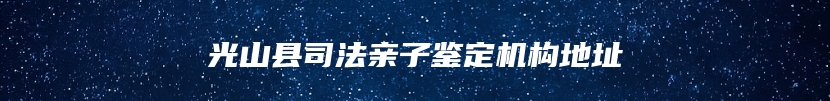光山县司法亲子鉴定机构地址