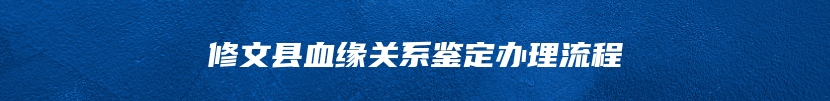 修文县血缘关系鉴定办理流程