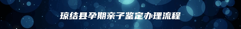 琼结县孕期亲子鉴定办理流程