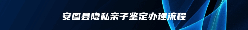 安图县隐私亲子鉴定办理流程