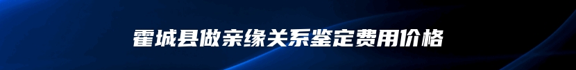 霍城县做亲缘关系鉴定费用价格