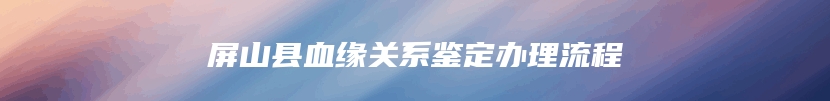 屏山县血缘关系鉴定办理流程