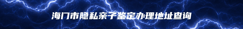 海门市隐私亲子鉴定办理地址查询