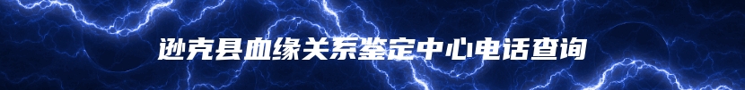 逊克县血缘关系鉴定中心电话查询