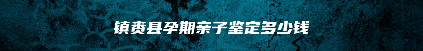 镇赉县孕期亲子鉴定多少钱