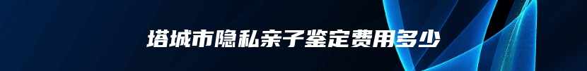 塔城市隐私亲子鉴定费用多少