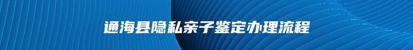 通海县隐私亲子鉴定办理流程
