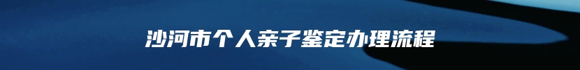 沙河市个人亲子鉴定办理流程