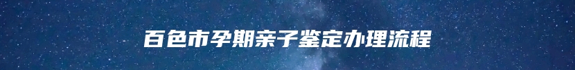 百色市孕期亲子鉴定办理流程