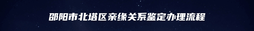 邵阳市北塔区亲缘关系鉴定办理流程