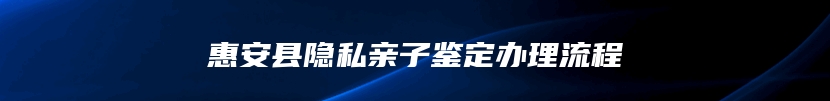 惠安县隐私亲子鉴定办理流程