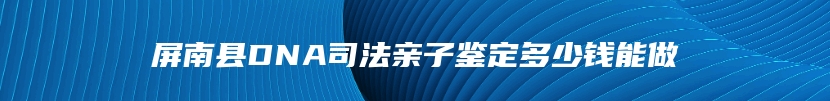 屏南县DNA司法亲子鉴定多少钱能做