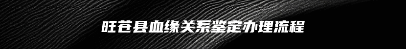 旺苍县血缘关系鉴定办理流程