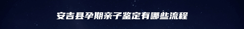 安吉县孕期亲子鉴定有哪些流程