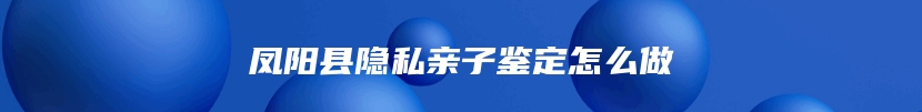 凤阳县隐私亲子鉴定怎么做
