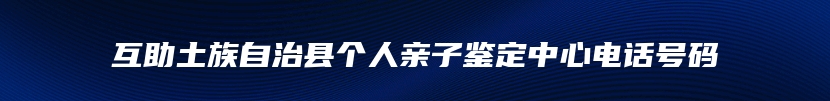 互助土族自治县个人亲子鉴定中心电话号码