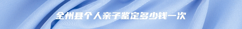 全州县个人亲子鉴定多少钱一次